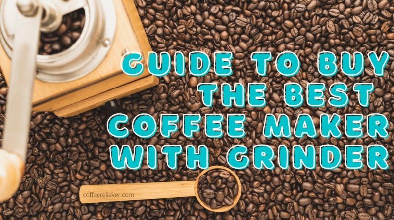 Guide to Buy the Best Coffee Maker with Grinder